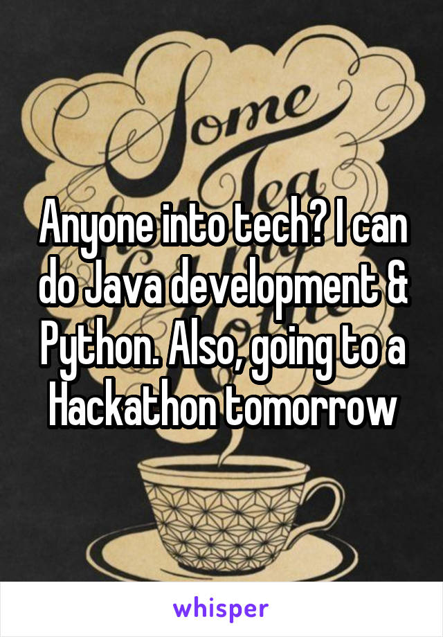 Anyone into tech? I can do Java development & Python. Also, going to a Hackathon tomorrow