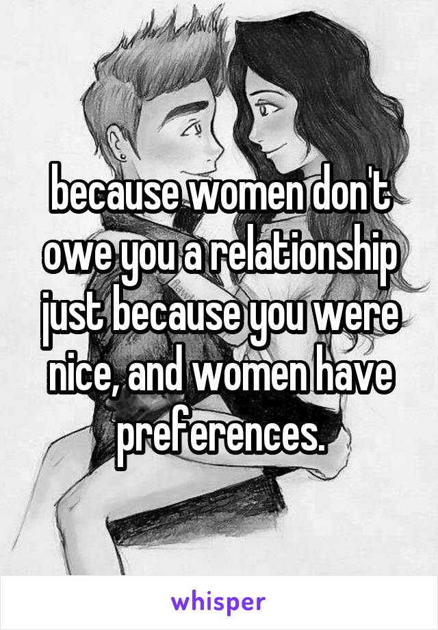 because women don't owe you a relationship just because you were nice, and women have preferences.