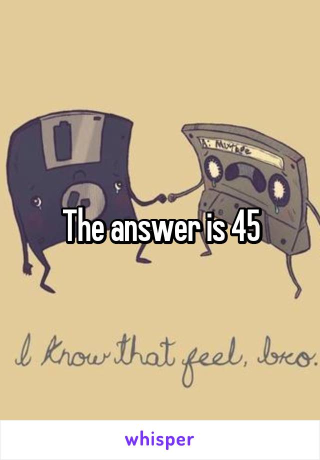 The answer is 45