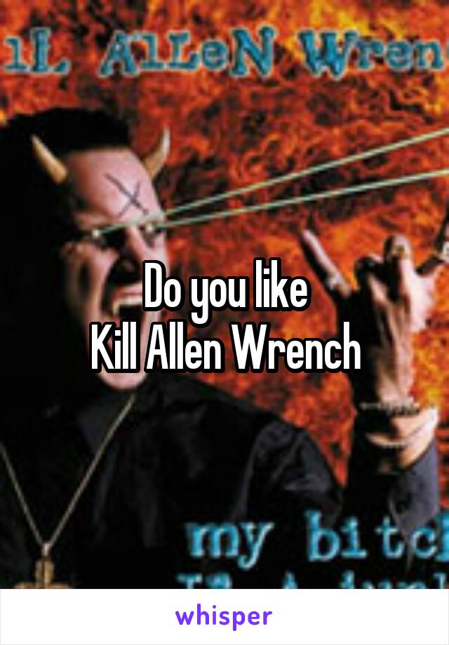 Do you like
Kill Allen Wrench