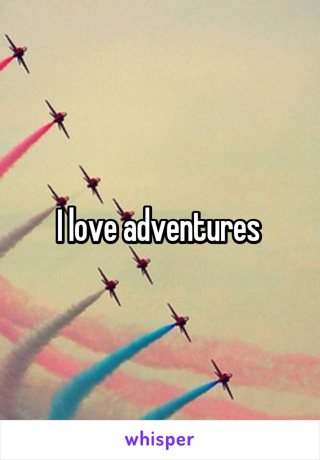 I love adventures 