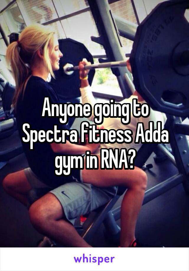 Anyone going to Spectra fitness Adda gym in RNA?