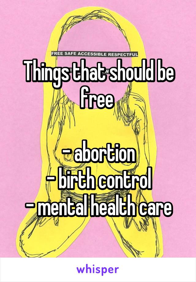 Things that should be free 

- abortion
- birth control
- mental health care