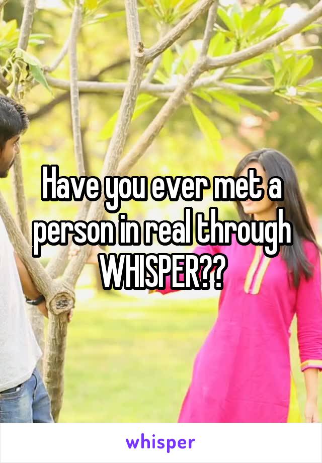 Have you ever met a person in real through WHISPER??