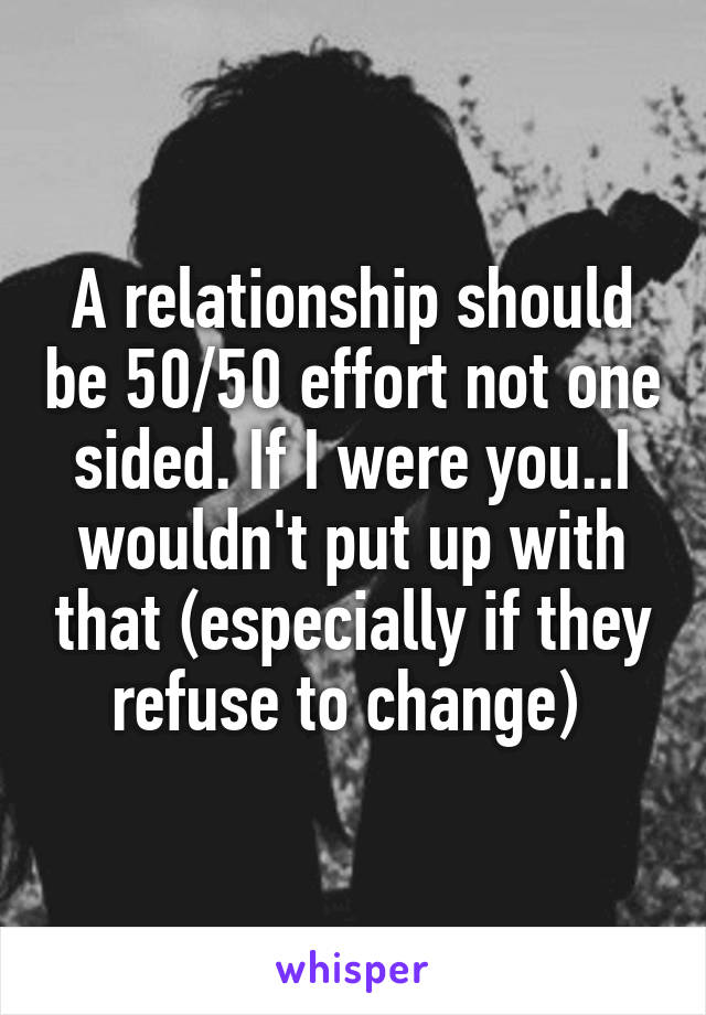 A relationship should be 50/50 effort not one sided. If I were you..I wouldn't put up with that (especially if they refuse to change) 