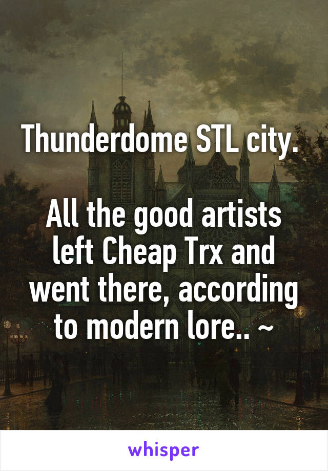 Thunderdome STL city. 

All the good artists left Cheap Trx and went there, according to modern lore.. ~
