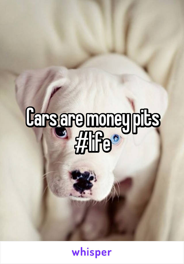 Cars are money pits
#life