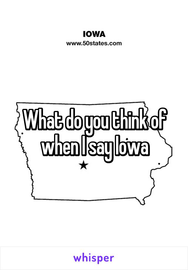 What do you think of when I say Iowa
