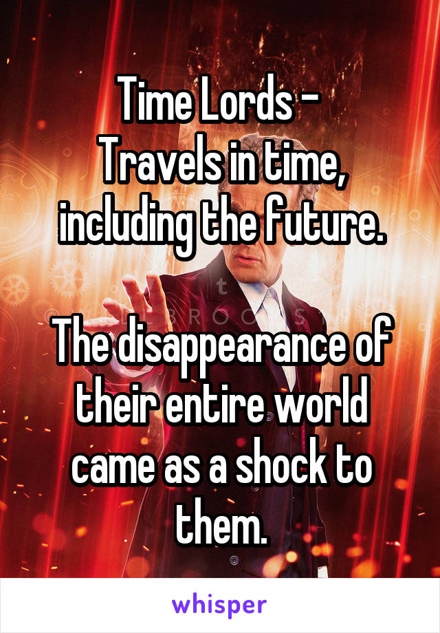Time Lords - 
Travels in time, including the future.

The disappearance of their entire world came as a shock to them.