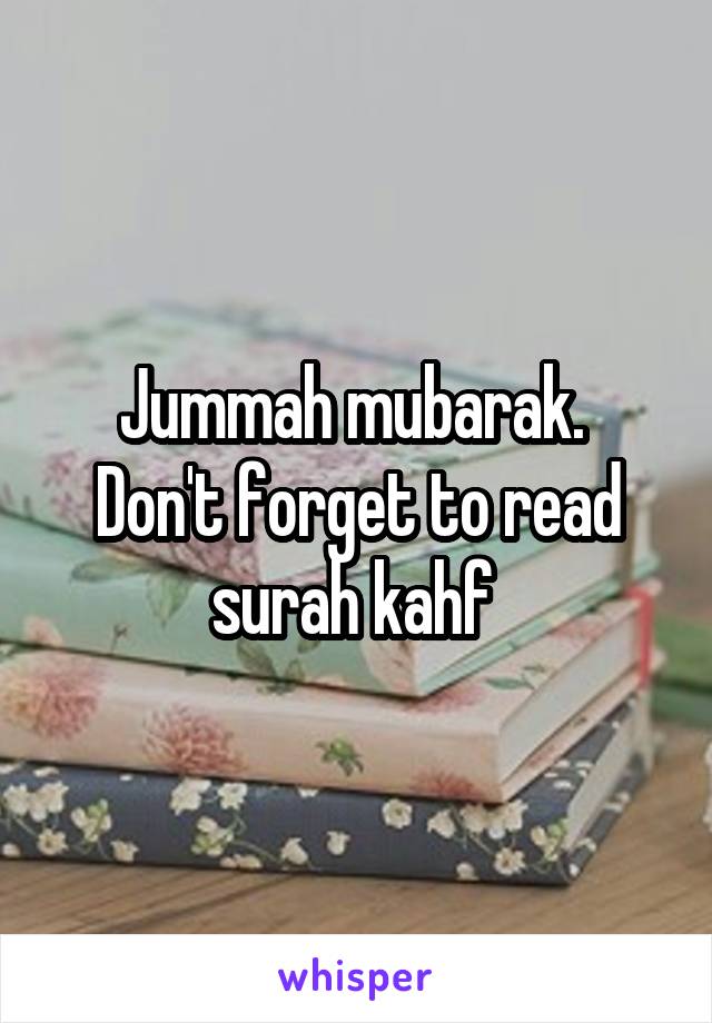 Jummah mubarak. 
Don't forget to read surah kahf 