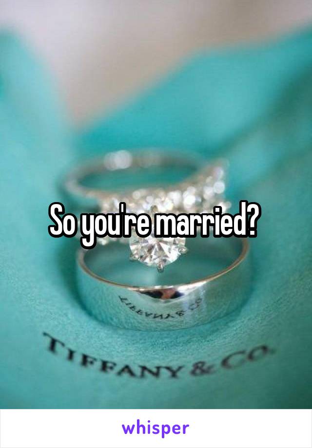 So you're married? 