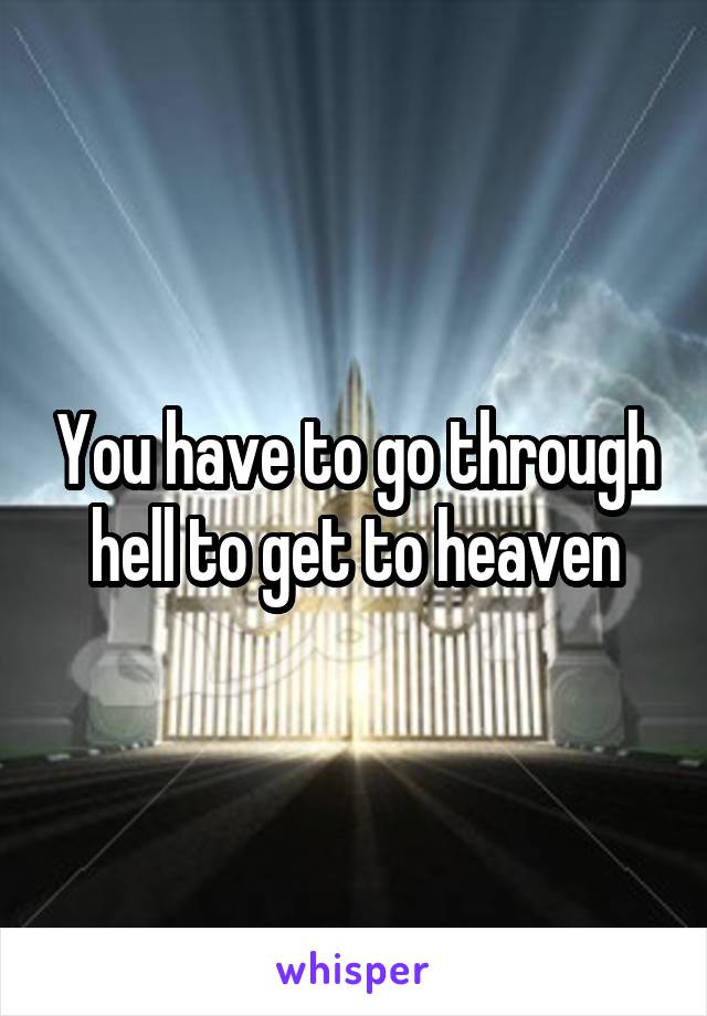 You have to go through hell to get to heaven