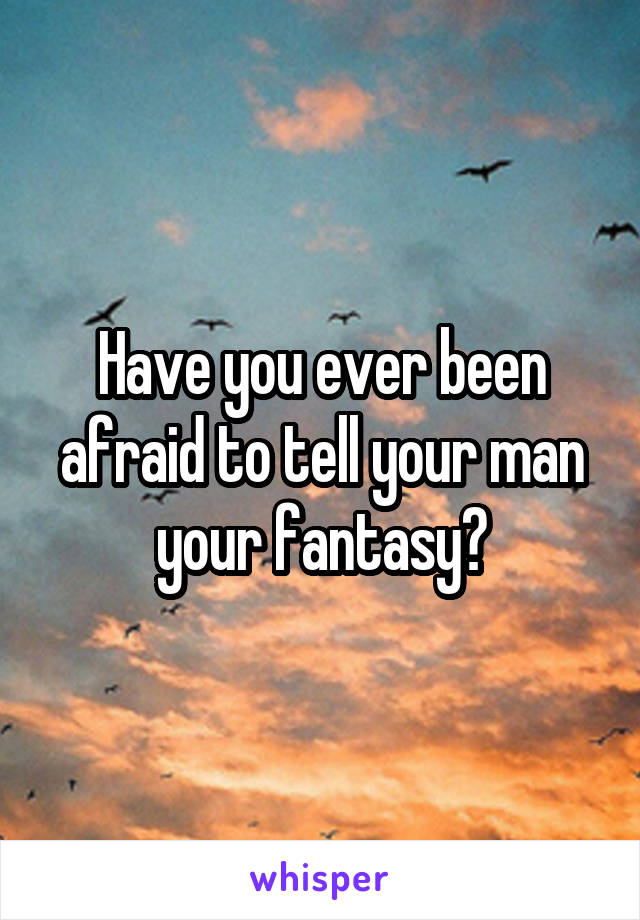 Have you ever been afraid to tell your man your fantasy?