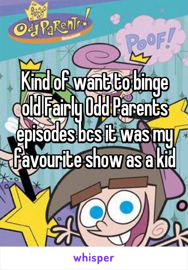 Kind of want to binge old Fairly Odd Parents episodes bcs it was my favourite show as a kid 