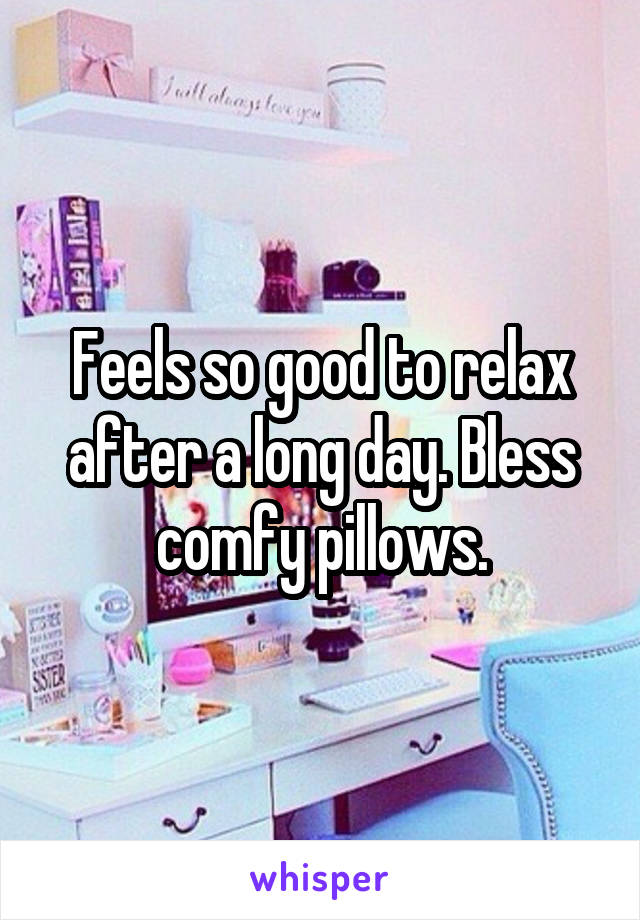 Feels so good to relax after a long day. Bless comfy pillows.