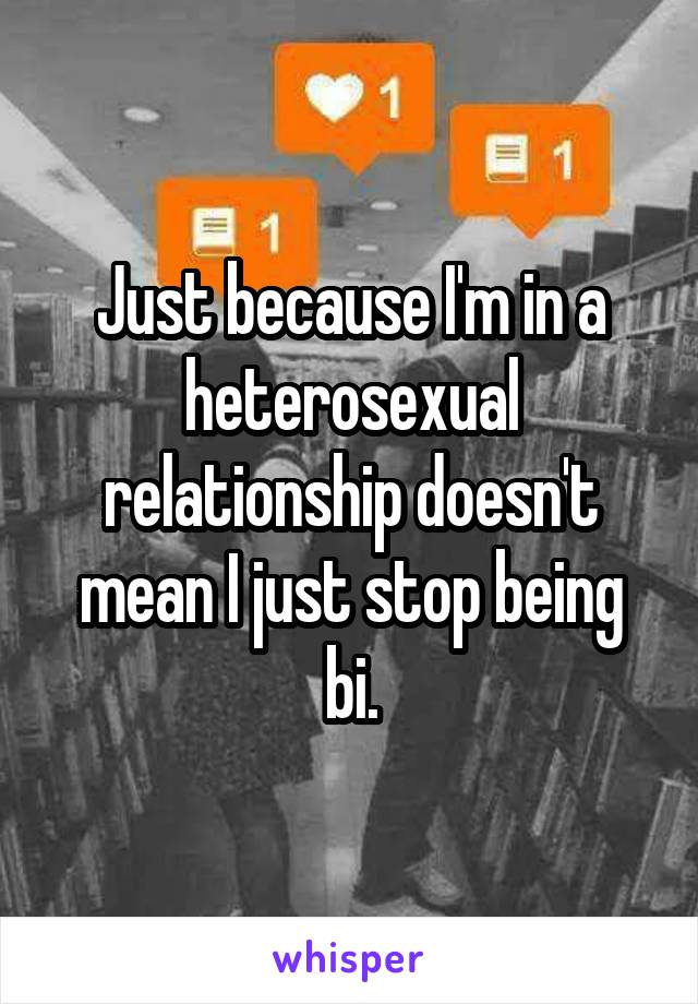 Just because I'm in a heterosexual relationship doesn't mean I just stop being bi.