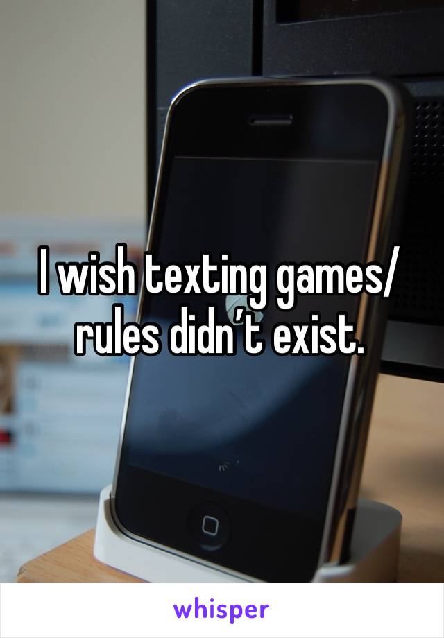 I wish texting games/rules didn’t exist.