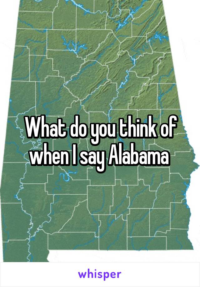 What do you think of when I say Alabama 