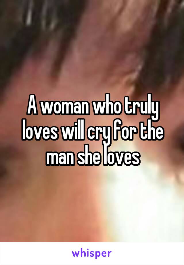 A woman who truly loves will cry for the man she loves