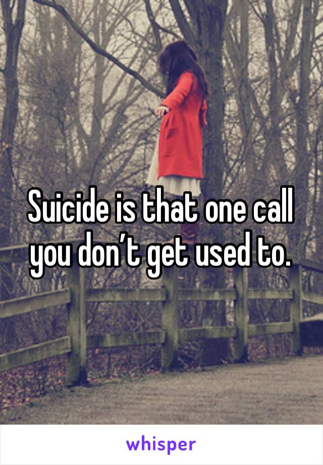 Suicide is that one call you don’t get used to.  
