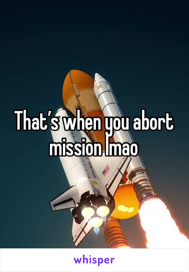 That’s when you abort mission lmao 