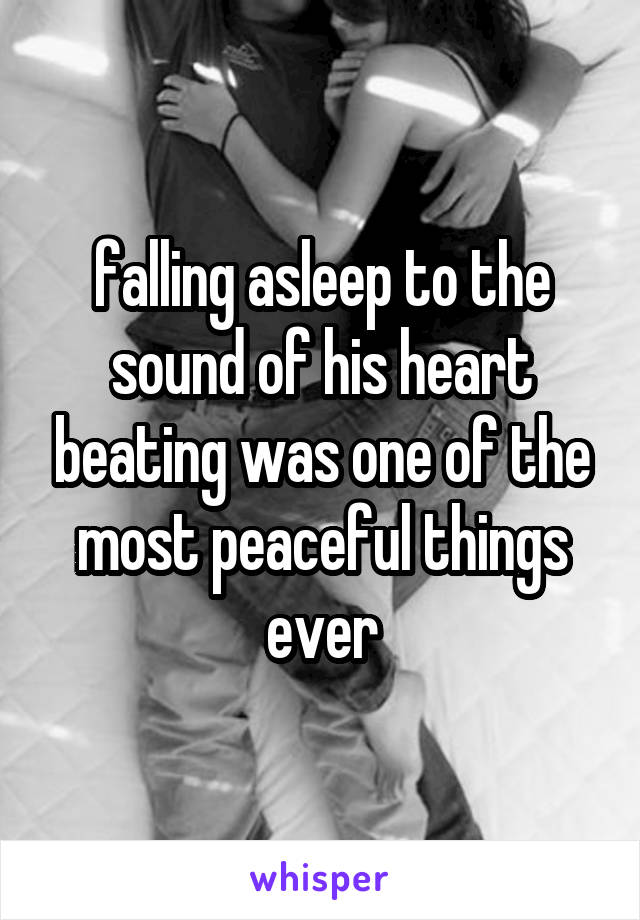 falling asleep to the sound of his heart beating was one of the most peaceful things ever