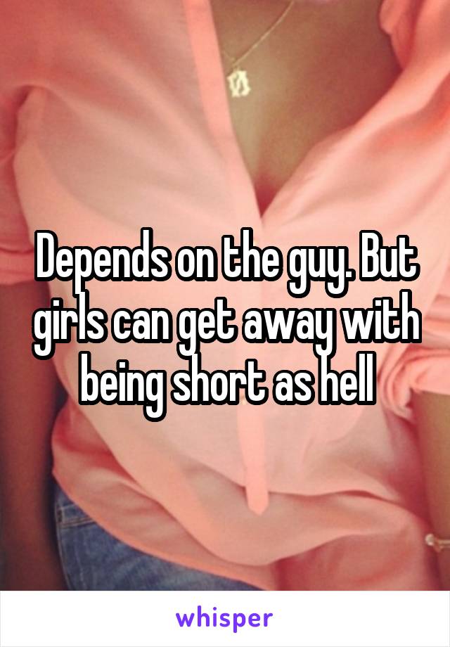 Depends on the guy. But girls can get away with being short as hell