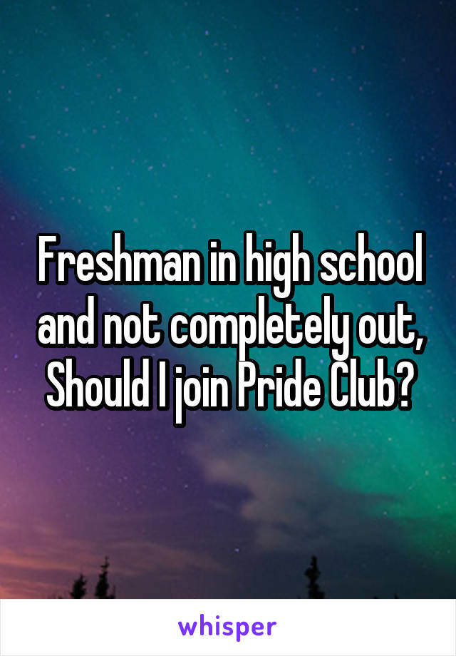 Freshman in high school and not completely out,
Should I join Pride Club?
