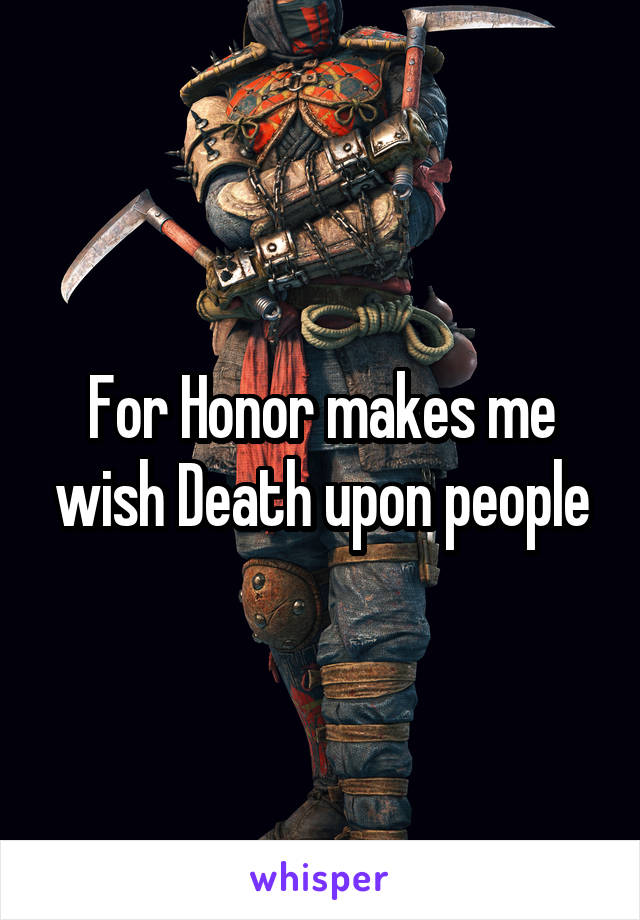 For Honor makes me wish Death upon people