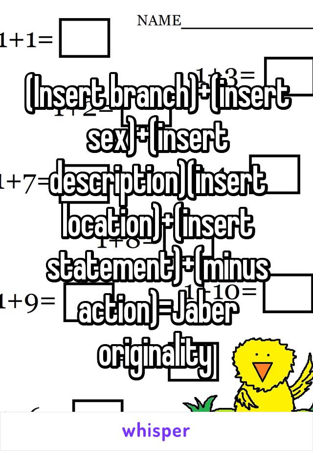 (Insert branch)+(insert sex)+(insert description)(insert location)+(insert statement)+(minus action)=Jaber originality 