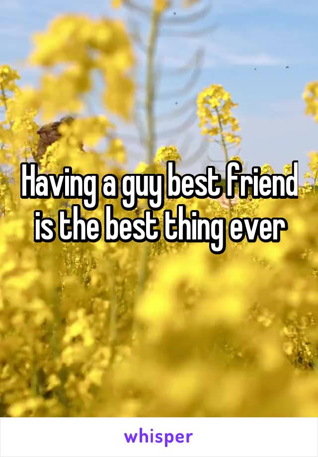 Having a guy best friend is the best thing ever
