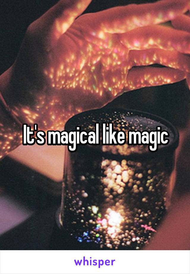 It's magical like magic