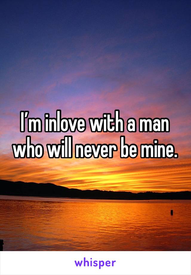 I’m inlove with a man who will never be mine. 
