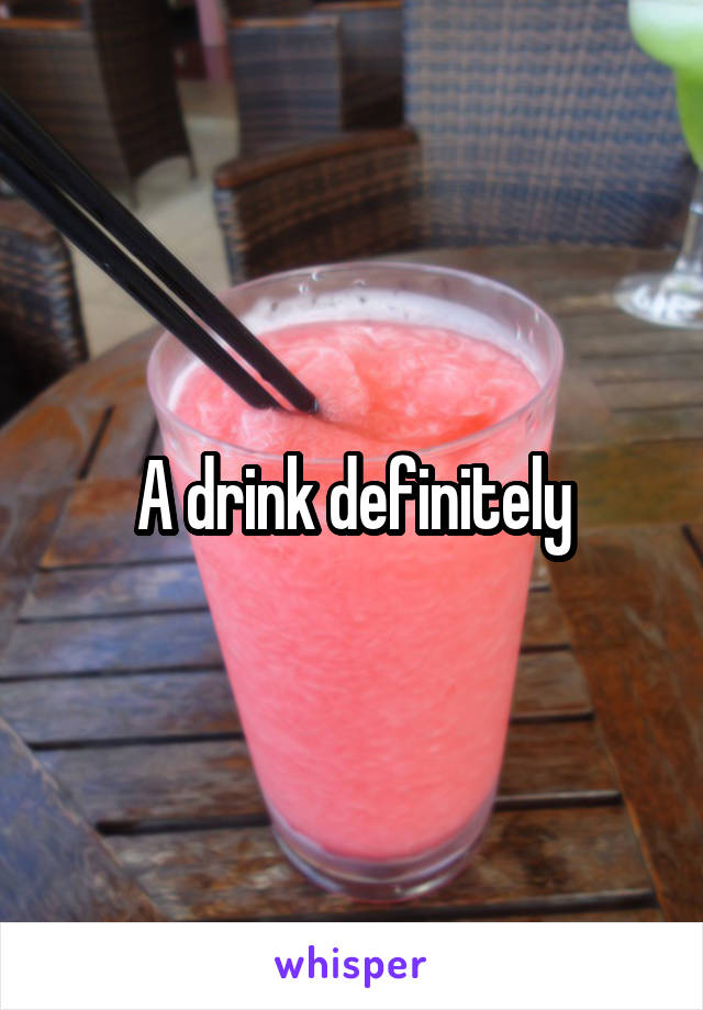 A drink definitely