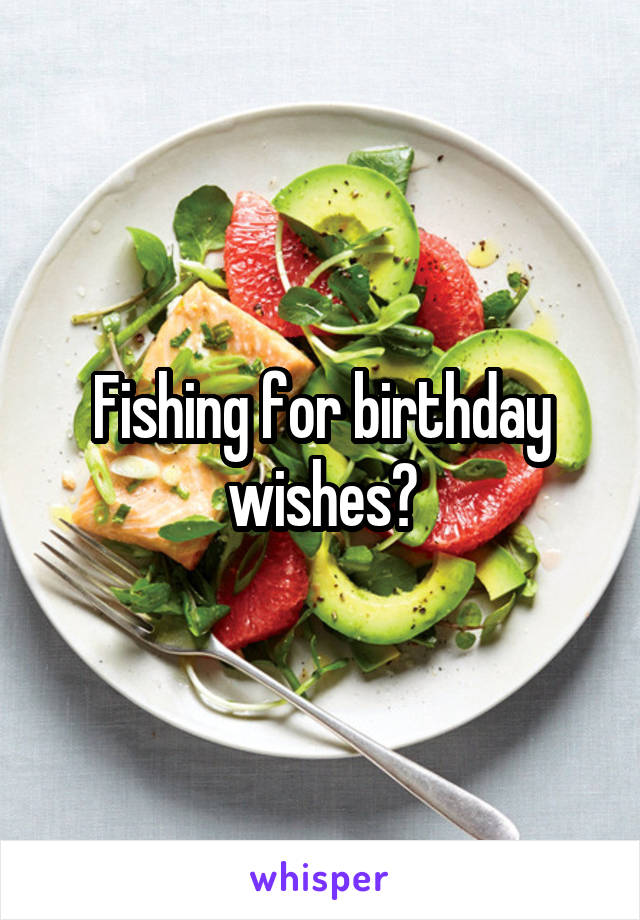 Fishing for birthday wishes?