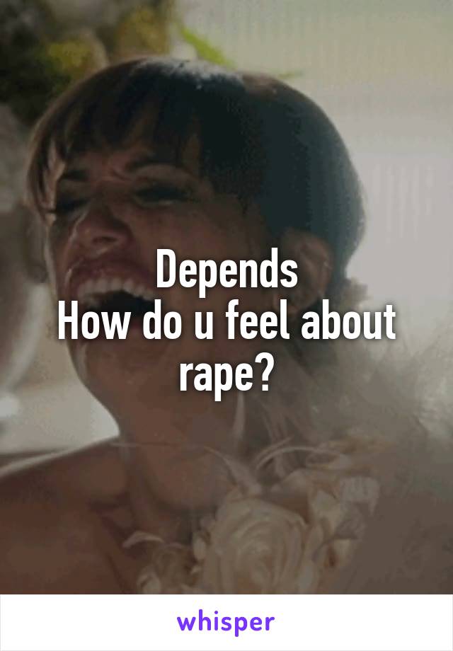 Depends
How do u feel about rape?