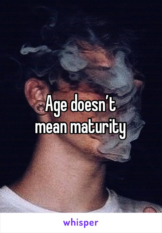 Age doesn’t mean maturity 
