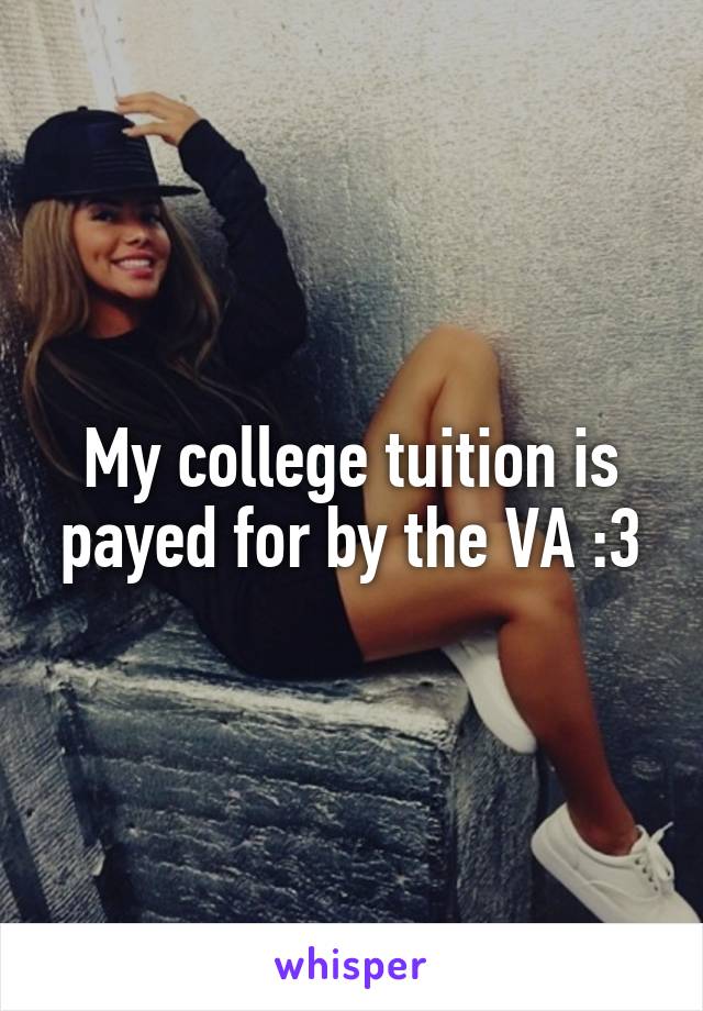 My college tuition is payed for by the VA :3