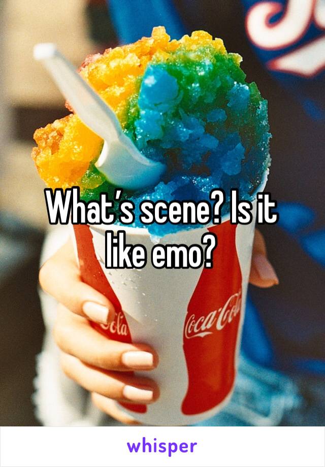 What’s scene? Is it like emo? 