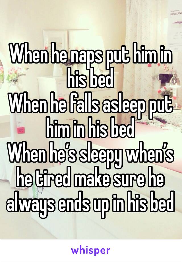 When he naps put him in his bed 
When he falls asleep put him in his bed 
When he’s sleepy when’s he tired make sure he always ends up in his bed