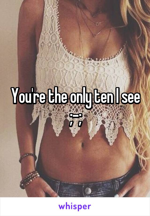 You're the only ten I see ;-;