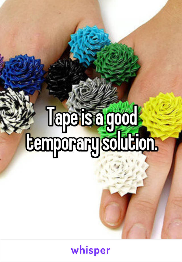 Tape is a good temporary solution.