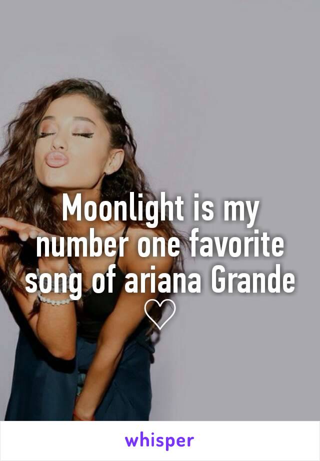 Moonlight is my number one favorite song of ariana Grande ♡