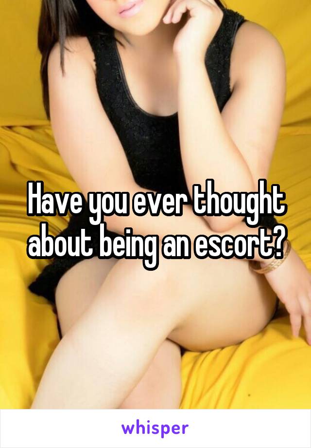 Have you ever thought about being an escort?