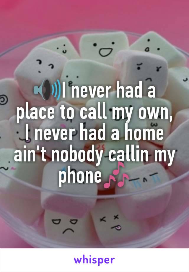 🔊I never had a place to call my own, I never had a home ain't nobody callin my phone🎶