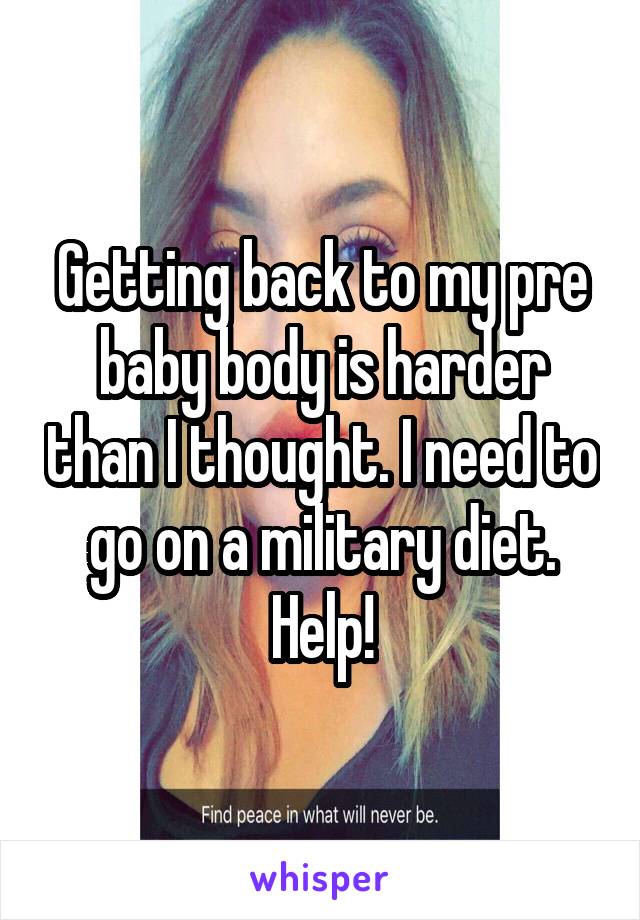 Getting back to my pre baby body is harder than I thought. I need to go on a military diet. Help!