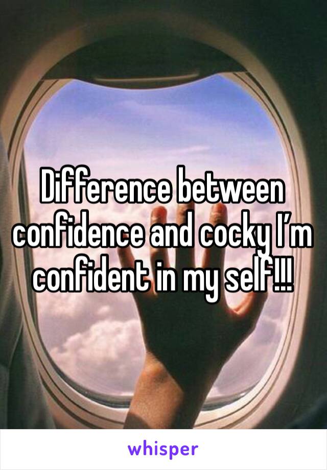Difference between confidence and cocky I’m confident in my self!!!