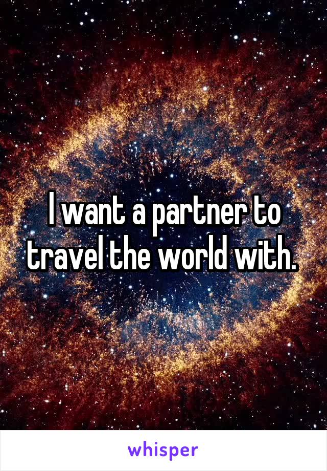 I want a partner to travel the world with. 