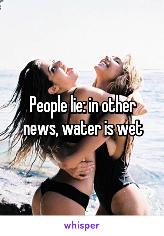 People lie: in other news, water is wet