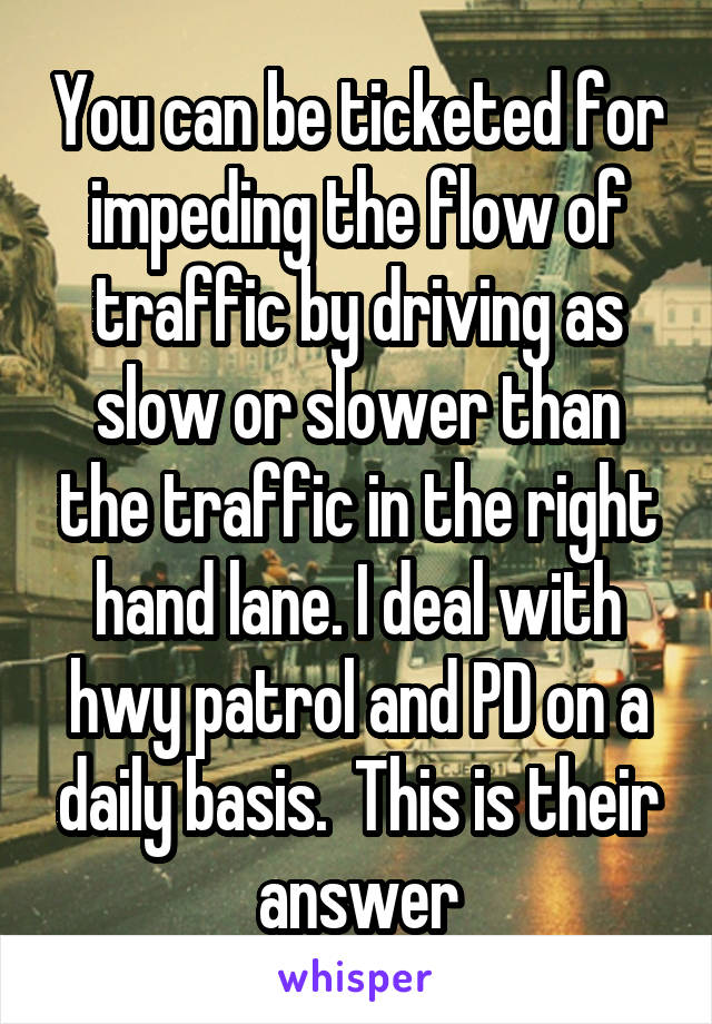 You can be ticketed for impeding the flow of traffic by driving as slow or slower than the traffic in the right hand lane. I deal with hwy patrol and PD on a daily basis.  This is their answer